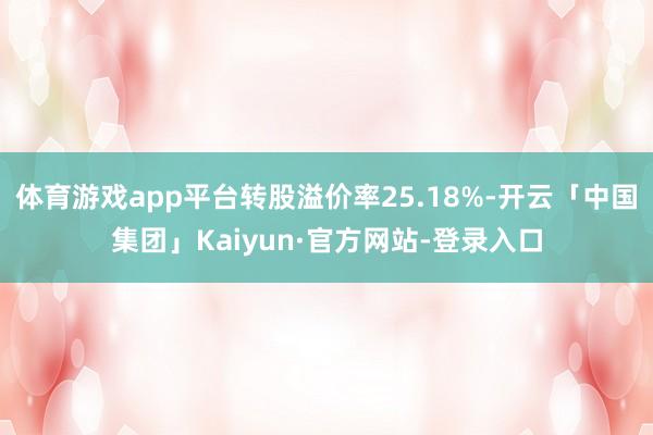 体育游戏app平台转股溢价率25.18%-开云「中国集团」Kaiyun·官方网站-登录入口