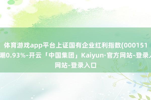 体育游戏app平台上证国有企业红利指数(000151)高潮0.93%-开云「中国集团」Kaiyun·官方网站-登录入口