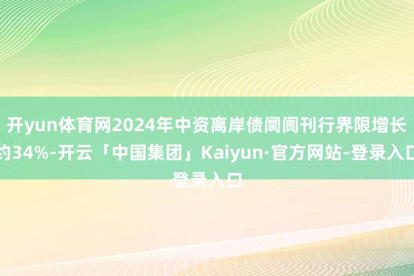 开yun体育网2024年中资离岸债阛阓刊行界限增长约34%-开云「中国集团」Kaiyun·官方网站-登录入口