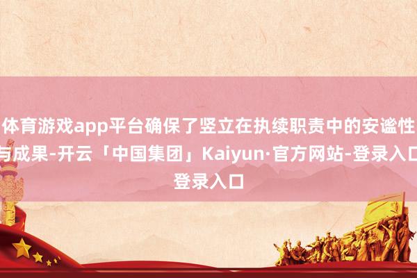体育游戏app平台确保了竖立在执续职责中的安谧性与成果-开云「中国集团」Kaiyun·官方网站-登录入口