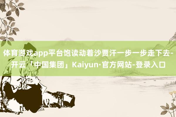 体育游戏app平台饱读动着沙贾汗一步一步走下去-开云「中国集团」Kaiyun·官方网站-登录入口