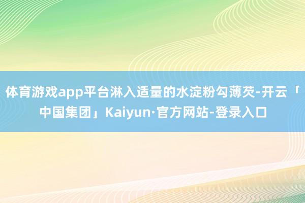 体育游戏app平台淋入适量的水淀粉勾薄芡-开云「中国集团」Kaiyun·官方网站-登录入口