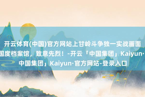 开云体育(中国)官方网站上甘岭斗争独一实战画面，现有于好意思国国度档案馆，致意先烈！-开云「中国集团」Kaiyun·官方网站-登录入口