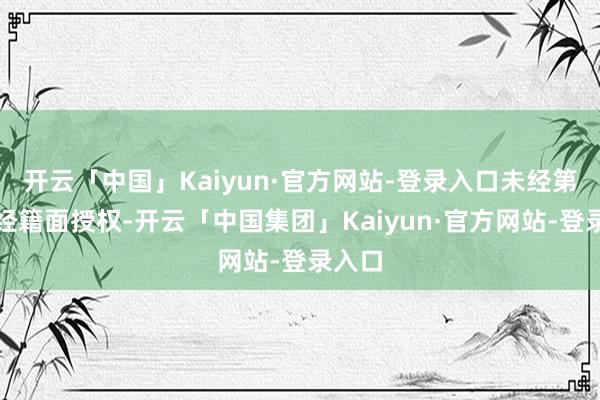 开云「中国」Kaiyun·官方网站-登录入口未经第一财经籍面授权-开云「中国集团」Kaiyun·官方网站-登录入口