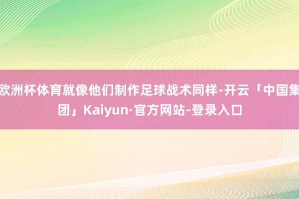 欧洲杯体育就像他们制作足球战术同样-开云「中国集团」Kaiyun·官方网站-登录入口