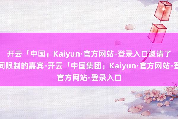 开云「中国」Kaiyun·官方网站-登录入口邀请了来自不同限制的嘉宾-开云「中国集团」Kaiyun·官方网站-登录入口