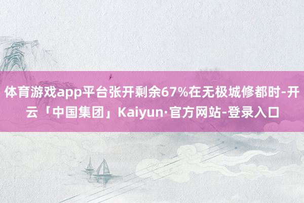 体育游戏app平台张开剩余67%在无极城修都时-开云「中国集团」Kaiyun·官方网站-登录入口