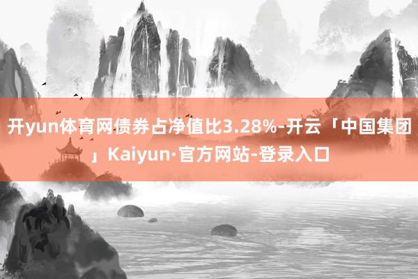 开yun体育网债券占净值比3.28%-开云「中国集团」Kaiyun·官方网站-登录入口