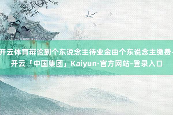 开云体育辩论到个东说念主待业金由个东说念主缴费-开云「中国集团」Kaiyun·官方网站-登录入口