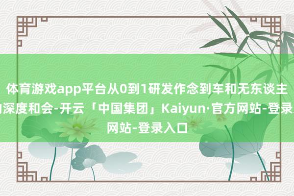 体育游戏app平台从0到1研发作念到车和无东谈主机的深度和会-开云「中国集团」Kaiyun·官方网站-登录入口