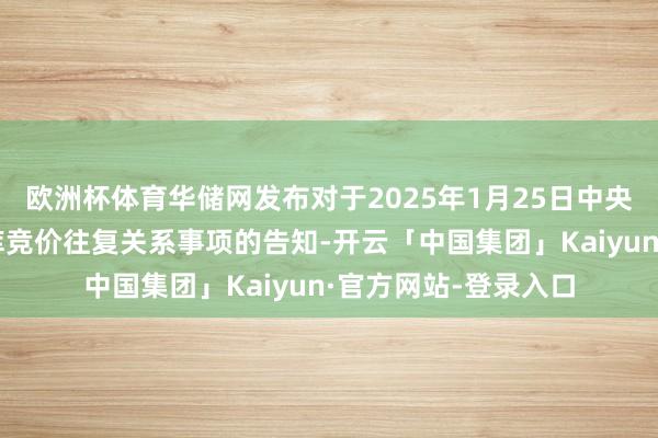 欧洲杯体育华储网发布对于2025年1月25日中央储备冻猪肉交替出库竞价往复关系事项的告知-开云「中国集团」Kaiyun·官方网站-登录入口