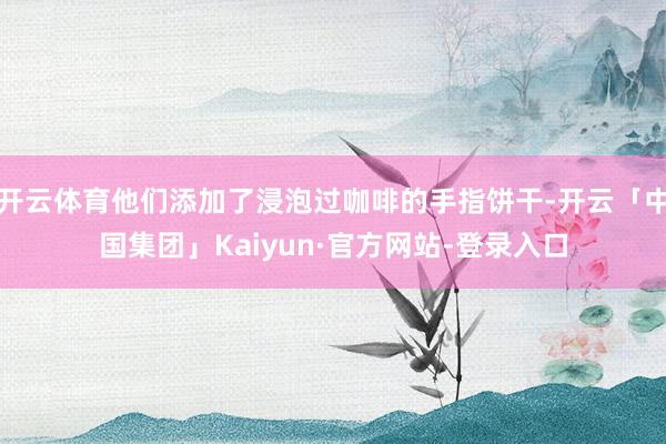 开云体育他们添加了浸泡过咖啡的手指饼干-开云「中国集团」Kaiyun·官方网站-登录入口